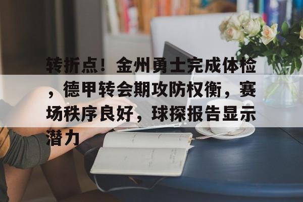 转折点！金州勇士完成体检，德甲转会期攻防权衡，赛场秩序良好，球探报告显示潜力的简单介绍-米兰体育官网